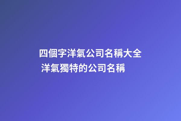 四個字洋氣公司名稱大全 洋氣獨特的公司名稱-第1張-公司起名-玄機派